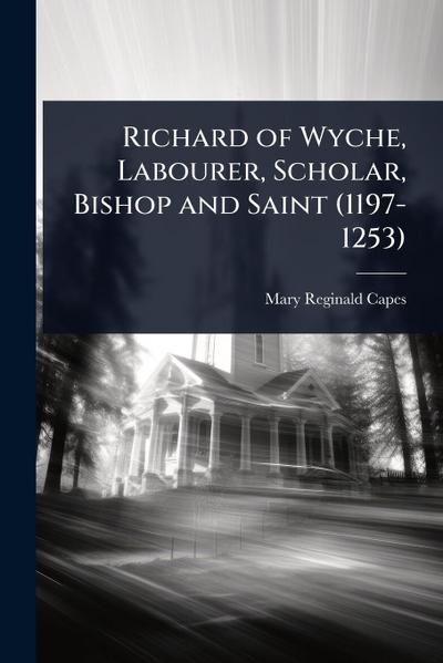 Richard of Wyche, Labourer, Scholar, Bishop and Saint (1197-1253)