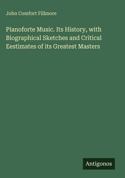 Pianoforte Music. Its History, with Biographical Sketches and Critical Eestimates of its Greatest Masters