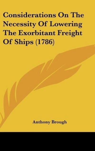 Considerations On The Necessity Of Lowering The Exorbitant Freight Of Ships (1786)