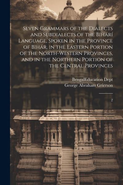 Seven Grammars of the Dialects and Subdialects of the Bihárí Language, Spoken in the Province of Bihár, in the Eastern Portion of the North-western Pr