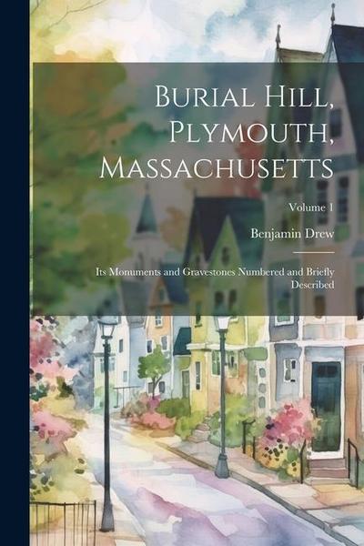 Burial Hill, Plymouth, Massachusetts: Its Monuments and Gravestones Numbered and Briefly Described; Volume 1