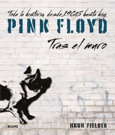Pink Floyd : tras el muro : toda la historia, desde 1965 hasta hoy