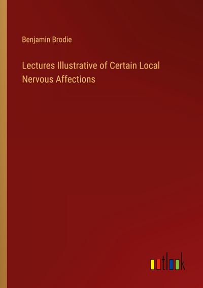 Lectures Illustrative of Certain Local Nervous Affections