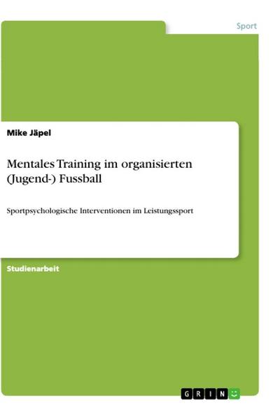 Mentales Training im organisierten (Jugend-) Fussball: Sportpsychologische Interventionen im Leistungssport