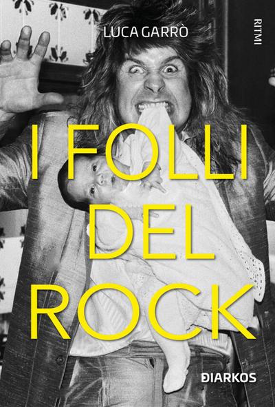 I folli del rock. Storie di geni tormentati, sostanze e sregolatezza