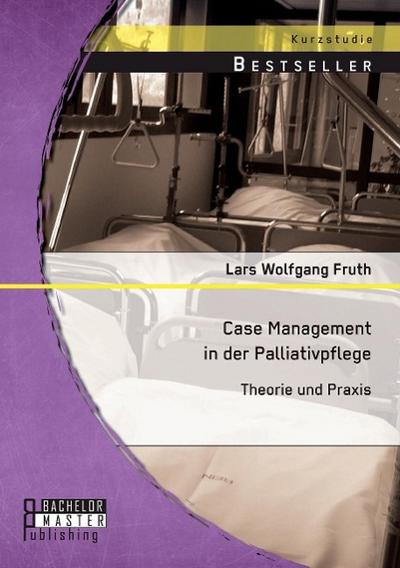 Case Management in der Palliativpflege: Theorie und Praxis