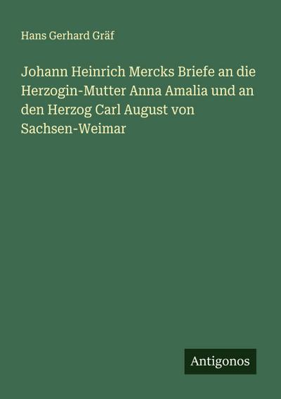 Johann Heinrich Mercks Briefe an die Herzogin-Mutter Anna Amalia und an den Herzog Carl August von Sachsen-Weimar
