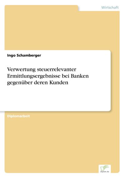 Verwertung steuerrelevanter Ermittlungsergebnisse bei Banken gegenüber deren Kunden - Ingo Schamberger