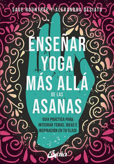 Enseñar yoga más allá de las asanas : guía práctica para integrar temas, ideas e inspiración en tu clase