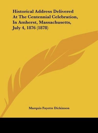 Historical Address Delivered At The Centennial Celebration, In Amherst, Massachusetts, July 4, 1876 (1878) - Marquis Fayette Dickinson
