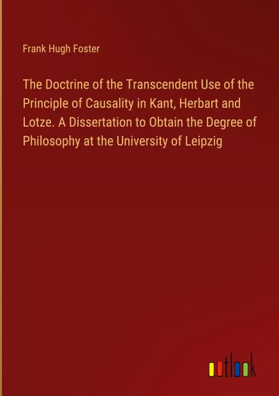 The Doctrine of the Transcendent Use of the Principle of Causality in Kant, Herbart and Lotze. A Dissertation to Obtain the Degree of Philosophy at the University of Leipzig