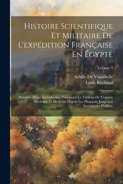 Histoire Scientifique Et Militaire De L’expédition Française En Égypte: Précédée D’une Introduction Présentant Le Tableau De L’egypte Ancienne Et Mode