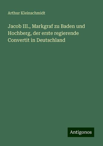 Kleinschmidt, A: Jacob III., Markgraf zu Baden und Hochberg