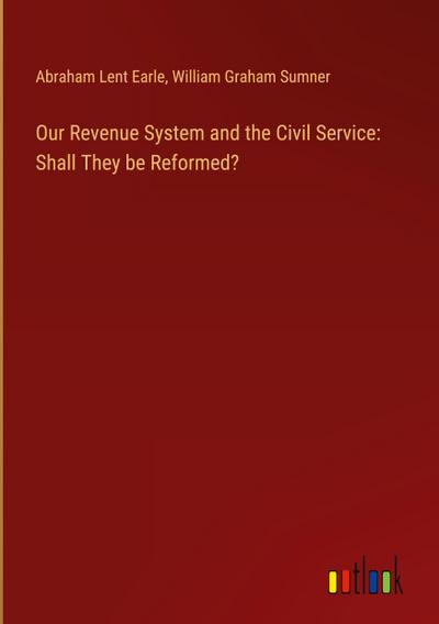 Our Revenue System and the Civil Service: Shall They be Reformed?