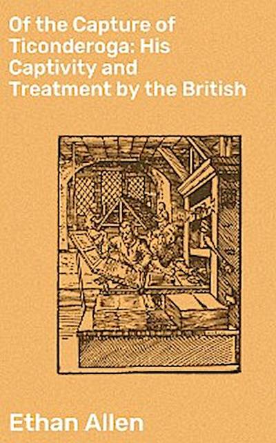 Of the Capture of Ticonderoga: His Captivity and Treatment by the British