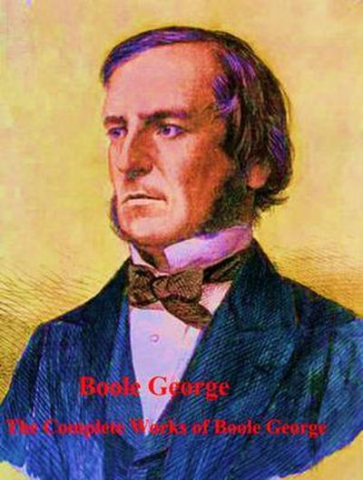 The Complete Works of Boole George